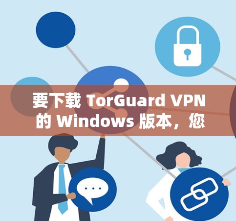 要下载 TorGuard VPN 的 Windows 版本，您可以按照以下步骤进行