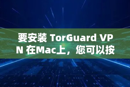 要安装 TorGuard VPN 在Mac上，您可以按照以下步骤操作