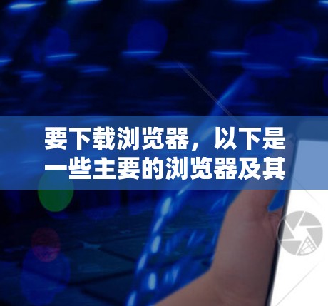 要下载浏览器，以下是一些主要的浏览器及其下载链接