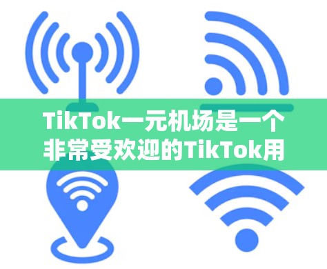 TikTok一元机场是一个非常受欢迎的TikTok用户创作的视频内容。这个视频通常展示了一种独特的机场入口设计，可能是一个简洁、充满艺术感或功能性入口。以下是关于这个视频的一些关键点