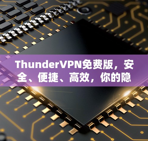ThunderVPN免费版，安全、便捷、高效，你的隐私保护真的好用！