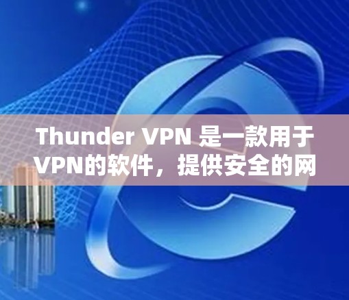 Thunder VPN 是一款用于VPN的软件，提供安全的网络连接。以下是关于Thunder VPN 的更新说明的详细总结