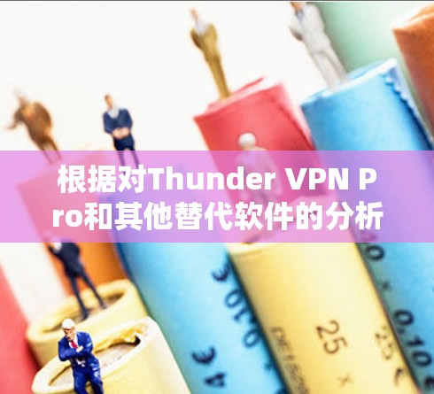 根据对Thunder VPN Pro和其他替代软件的分析,以下是个人推荐 根据对Thunder VPN Pro和其他替代软件的分析,以下是个人推荐