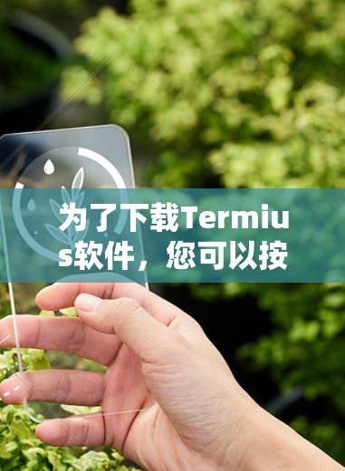为了下载Termius软件，您可以按照以下步骤进行