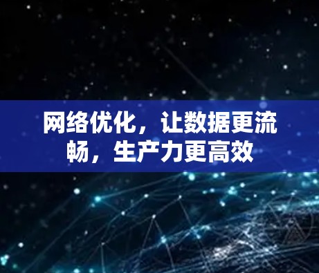 网络优化，让数据更流畅，生产力更高效
