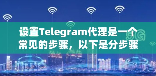 设置Telegram代理是一个常见的步骤，以下是分步骤的指南