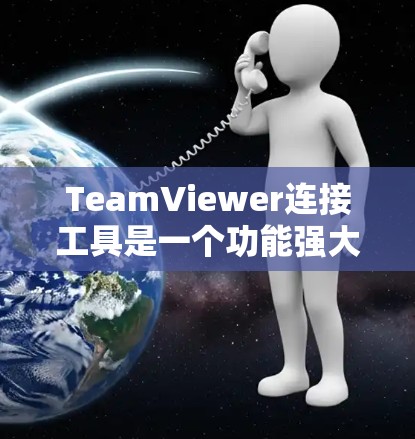 TeamViewer连接工具是一个功能强大的视频会议应用，提供了多种连接方式，如端到端连接和跨平台连接，方便用户进行视频通话。以下是详细的使用步骤和功能指南