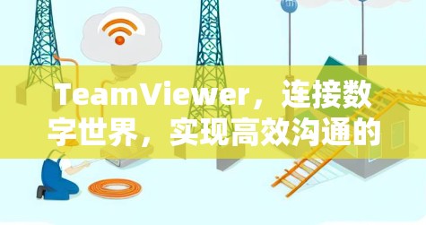 TeamViewer，连接数字世界，实现高效沟通的网络协作解决方案