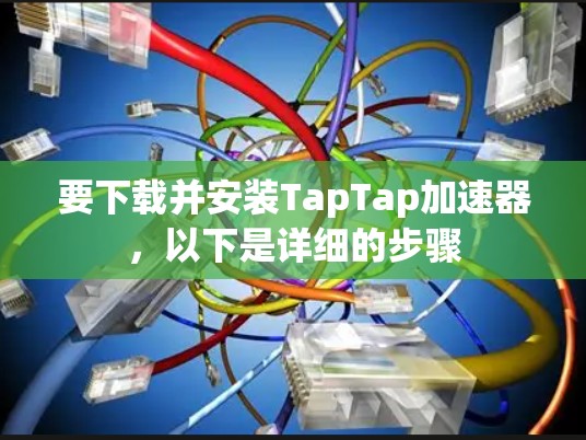 要下载并安装TapTap加速器，以下是详细的步骤