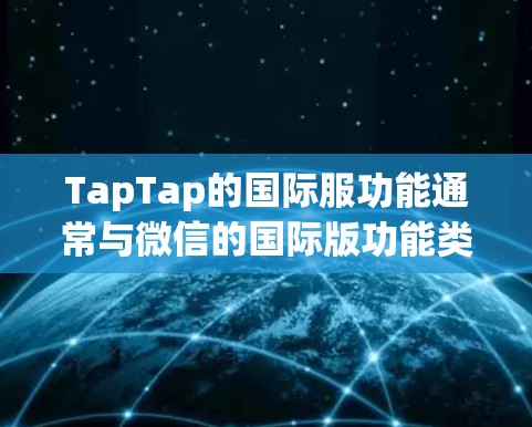 TapTap的国际服功能通常与微信的国际版功能类似，但具体连接方式可能因版本而异。以下是连接TapTap国际服的常见步骤