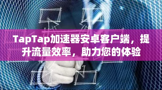 TapTap加速器安卓客户端，提升流量效率，助力您的体验