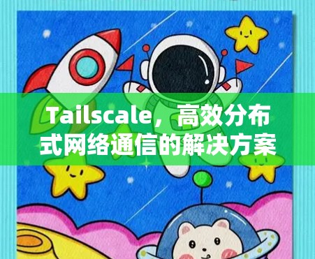 Tailscale，高效分布式网络通信的解决方案