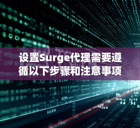 设置Surge代理需要遵循以下步骤和注意事项，以确保代理的正确连接和性能优化。以下是一个详细的指南