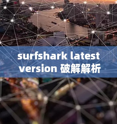 surfshark latest version 破解解析