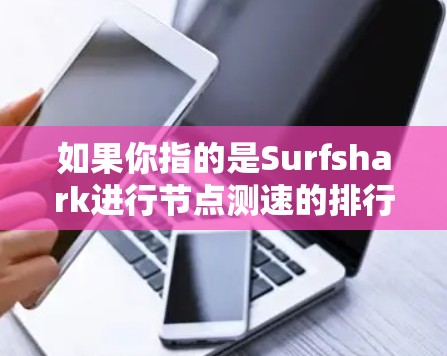 如果你指的是Surfshark进行节点测速的排行，通常是指它在多个节点上的性能表现。具体的排行数据可以查看Surfshark的官方文档或社区分享。如果你有具体的问题或需要进一步的帮助，请提供更多细节！
