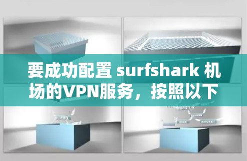 要成功配置 surfshark 机场的VPN服务，按照以下步骤操作