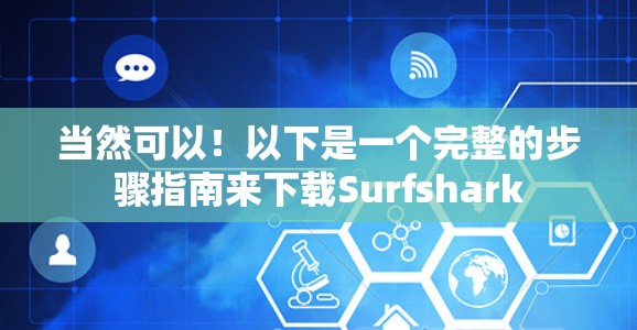 当然可以！以下是一个完整的步骤指南来下载Surfshark