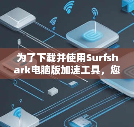 为了下载并使用Surfshark电脑版加速工具，您可以按照以下步骤进行