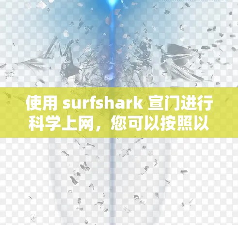 使用 surfshark 宣门进行科学上网，您可以按照以下步骤进行