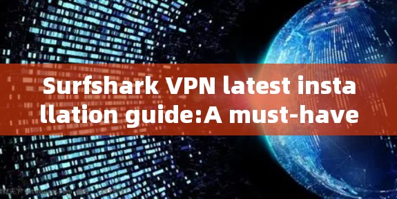 Surfshark VPN latest installation guide:A must-have VPN for your network