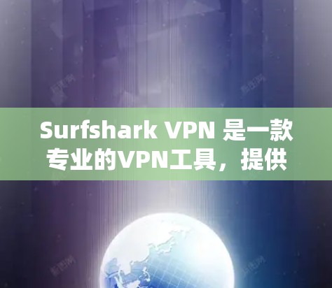 Surfshark VPN 是一款专业的VPN工具，提供了多种配置选项，帮助用户更好地控制网络访问。以下是关于Surfshark VPN的一些关键信息和功能