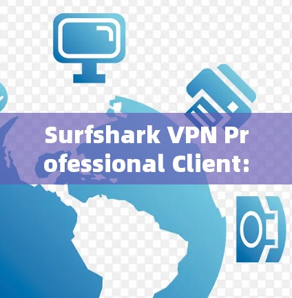 Surfshark VPN Professional Client:Your Comprehensive VPN Solution for Business