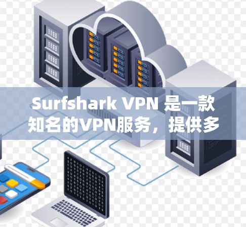Surfshark VPN 是一款知名的VPN服务，提供多种加密功能和用户友好的界面。以下是对其真实使用体验的总结
