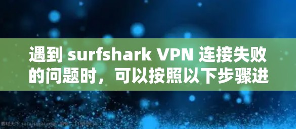 遇到 surfshark VPN 连接失败的问题时，可以按照以下步骤进行处理
