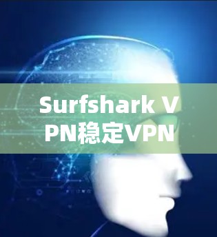 Surfshark VPN稳定VPN体验