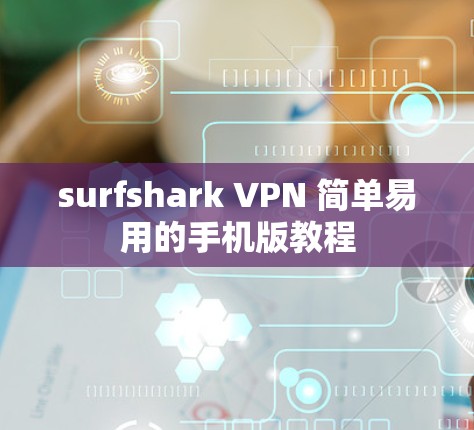 surfshark VPN 简单易用的手机版教程