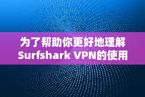 为了帮助你更好地理解Surfshark VPN的使用，以下是一些步骤和注意事项，供你参考
