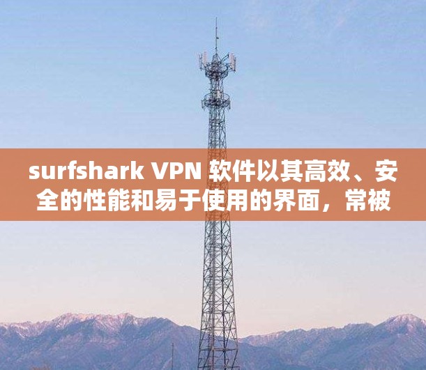 surfshark VPN 软件以其高效、安全的性能和易于使用的界面，常被用户推荐。以下是 surfshark VPN 软件的一些排名情况，以及它们的特点