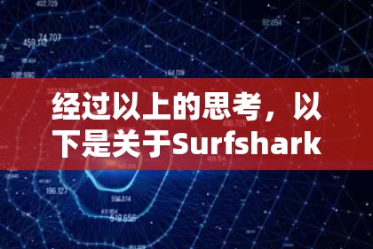 经过以上的思考，以下是关于Surfshark VPN苹果版的详细总结和建议