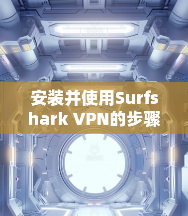 安装并使用Surfshark VPN的步骤如下
