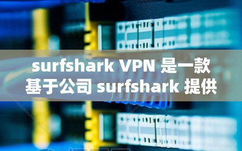 surfshark VPN 是一款基于公司 surfshark 提供的VPN服务，支持在苹果设备上安装和使用。以下是关于 surfshark VPN 苹果版的详细介绍