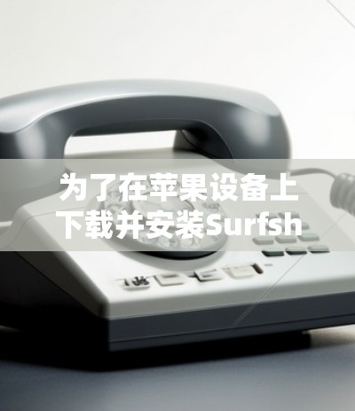 为了在苹果设备上下载并安装Surfshark VPN，您可以按照以下步骤操作
