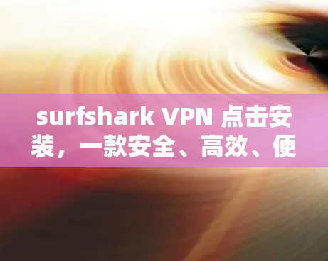 surfshark VPN 点击安装，一款安全、高效、便捷的网络VPN选择