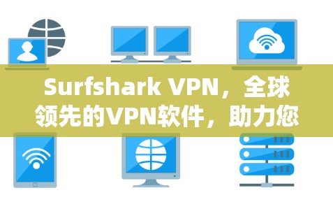 Surfshark VPN，全球领先的VPN软件，助力您的网络安全与高效通信