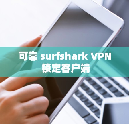 可靠 surfshark VPN 锁定客户端