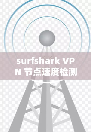 surfshark VPN 节点速度检测，推荐方法与注意事项