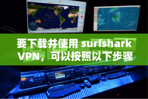 要下载并使用 surfshark VPN，可以按照以下步骤进行