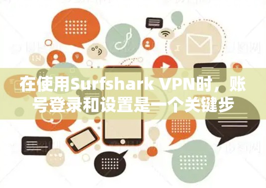 在使用Surfshark VPN时，账号登录和设置是一个关键步骤。以下是详细的教程