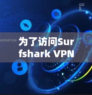 为了访问Surfshark VPN的官网并下载高速VPN，您可以按照以下步骤操作