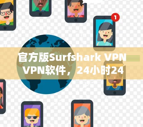 官方版Surfshark VPN VPN软件，24小时24小时登录，稳定可靠，值得推荐