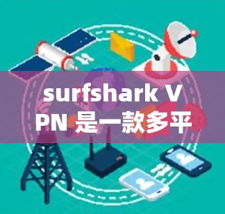 surfshark VPN 是一款多平台的VPN服务，支持多种网络（如Wi-Fi、移动、电脑等）如果你想要下载 surfshark VPN，可以按照以下步骤进行