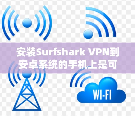 安装Surfshark VPN到安卓系统的手机上是可行的，以下是一步步的指南