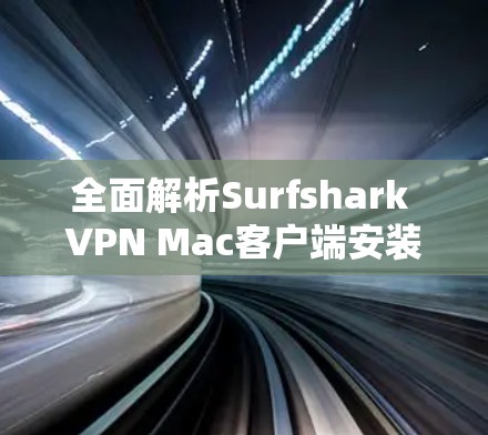 全面解析Surfshark VPN Mac客户端安装与使用