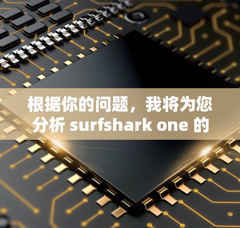 根据你的问题，我将为您分析 surfshark one 的 VPN 组合功能体验。以下是一些关键点和体验
