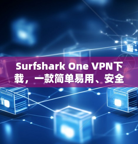 Surfshark One VPN下载，一款简单易用、安全高效的VPN工具