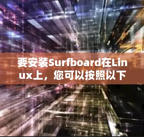 要安装Surfboard在Linux上，您可以按照以下步骤进行操作